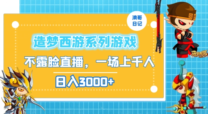 造梦西游系列游戏不露脸直播，回忆杀一场直播上千人，日入3000+【揭秘】-云帆项目库