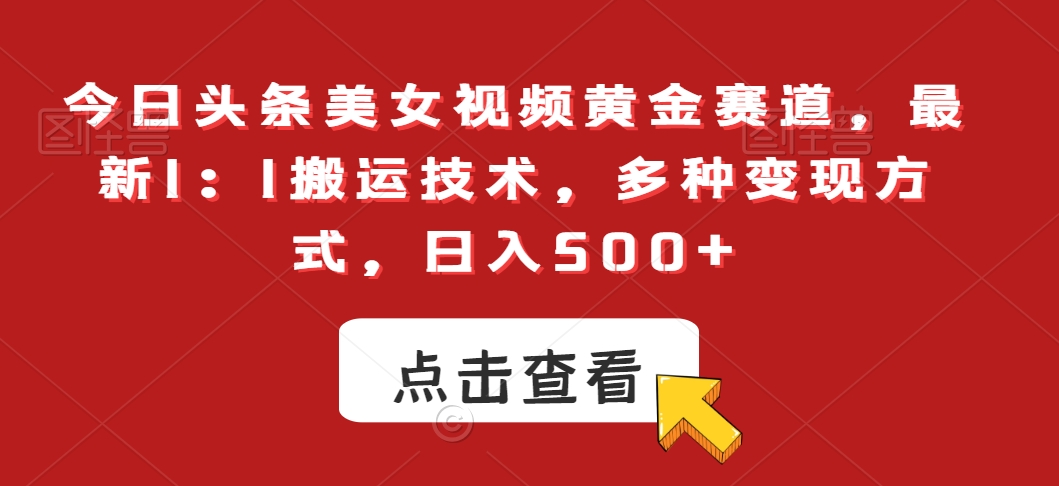 今日头条美女视频黄金赛道，最新1：1搬运技术，多种变现方式，日入500+【揭秘】-云帆项目库