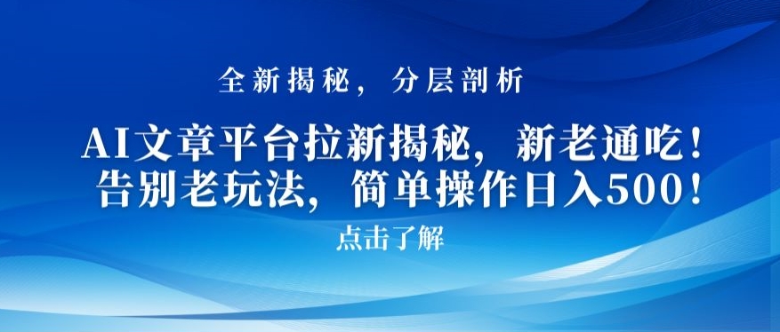 AI文章平台拉新揭秘，新老通吃！告别老玩法，简单操作日入500【揭秘】-云帆项目库