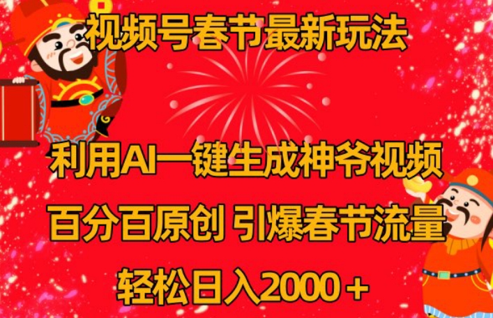 视频号春节最新玩法，利用AI一键生成财神爷视频，百分百原创，引爆春节流量，轻松日入2000＋【揭秘】-云帆项目库