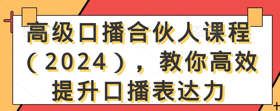 高级口播合伙人课程（2024），教你高效提升口播表达力-云帆项目库