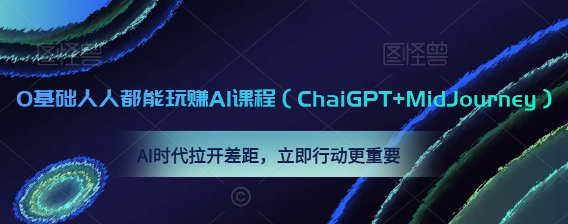 0基础人人都能玩赚AI课程（ChaiGPT+MidJourney），AI时代拉开差距，立即行动更重要-云帆项目库