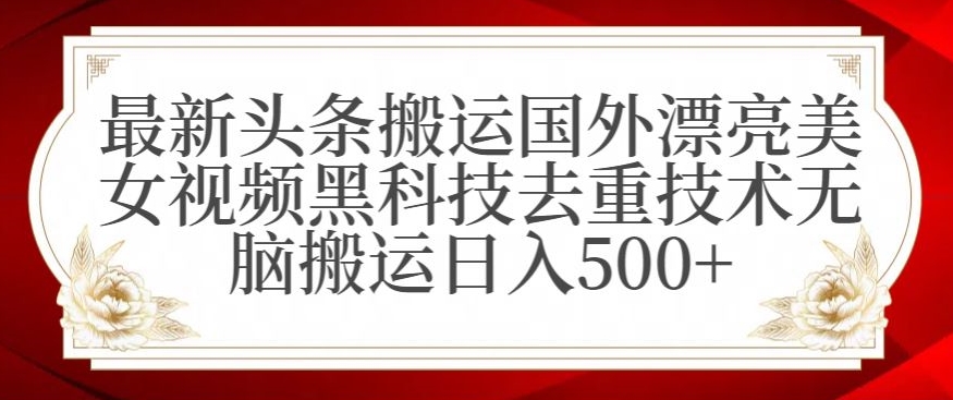 最新头条搬运国外漂亮美女视频黑科技去重技术无脑搬运日入500+【揭秘】-云帆项目库