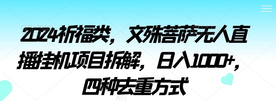 2024祈福类，文殊菩萨无人直播挂机项目拆解，日入1000+，四种去重方式【揭秘】-云帆项目库