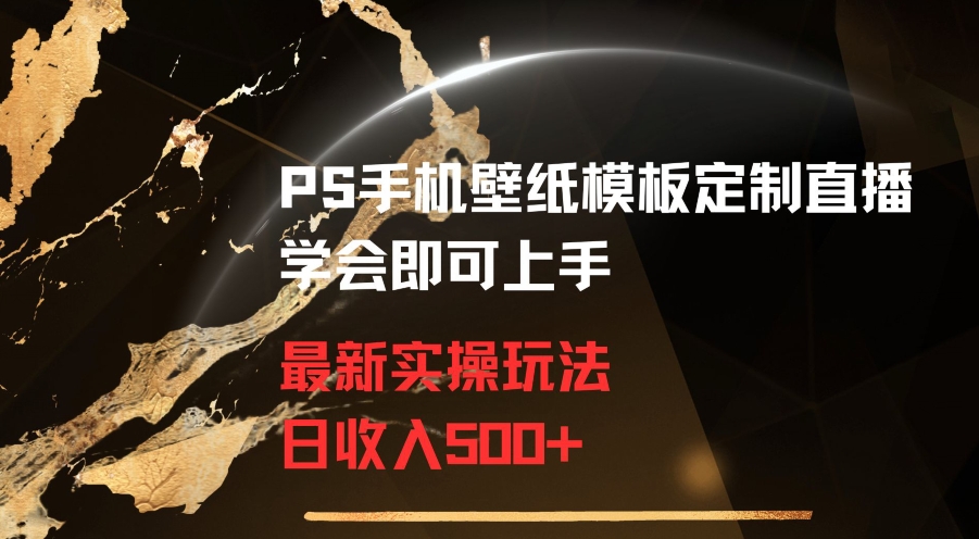 PS手机壁纸模板定制直播最新实操玩法学会即可上手日收入500+【揭秘】-云帆项目库