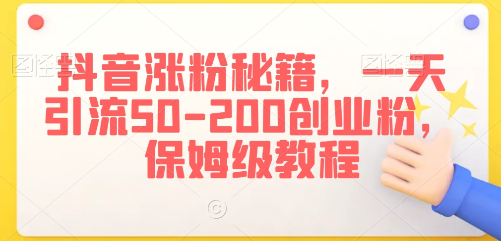 抖音涨粉秘籍，一天引流50-200创业粉，保姆级教程【揭秘】-云帆项目库