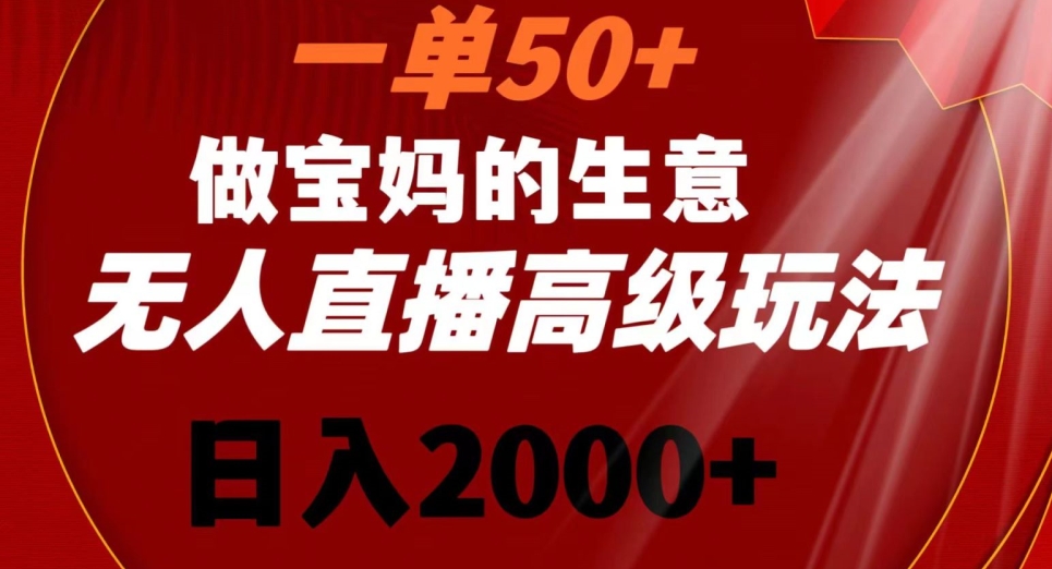 一单50做宝妈的生意，新生儿胎教资料无人直播高级玩法，日入2000+【揭秘】-云帆项目库