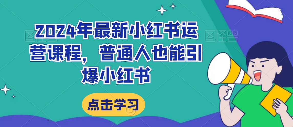 2024年最新小红书运营课程，普通人也能引爆小红书-云帆项目库