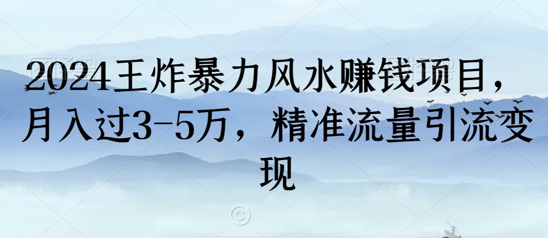 2024王炸暴力风水赚钱项目，月入过3-5万，精准流量引流变现【揭秘】-云帆项目库