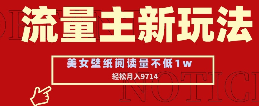 流量主新玩法，美女壁纸和头像，阅读量不低于1w，月入9741【揭秘】-云帆项目库