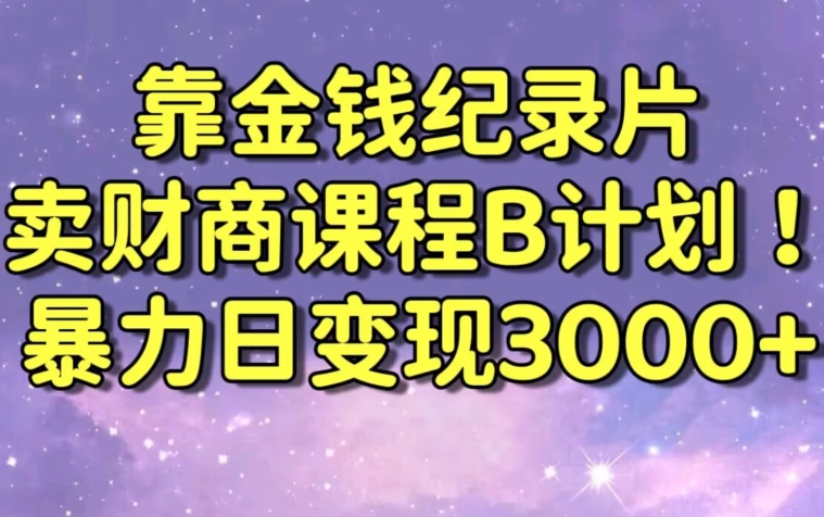 财经纪录片联合财商课程的变现策略，暴力日变现3000+，喂饭级别教学【揭秘】-云帆项目库