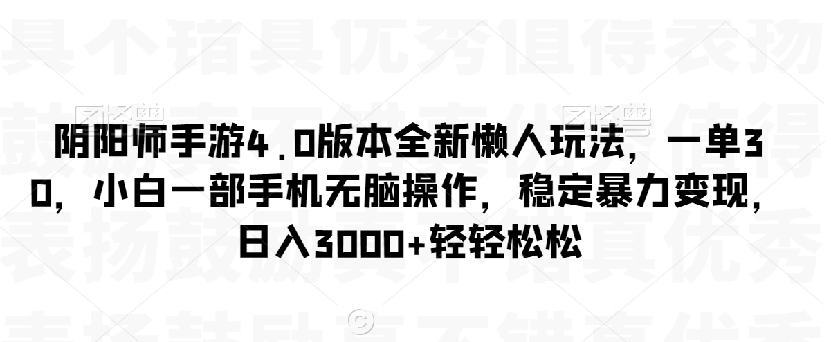 阴阳师手游4.0版本全新懒人玩法，一单30，小白一部手机无脑操作，稳定暴力变现【揭秘】-云帆项目库