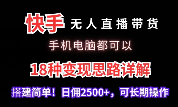 快手无人直播带货，手机电脑都可以，18种变现思路详解，搭建简单日佣2500+【揭秘】-云帆项目库