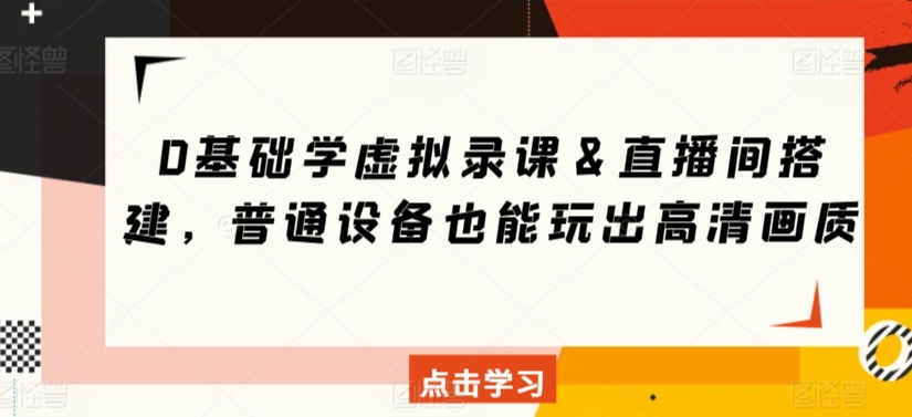 0基础学虚拟录课＆直播间搭建，普通设备也能玩出高清画质-云帆项目库