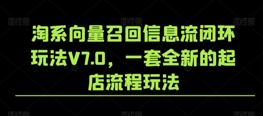 淘系向量召回信息流闭环玩法V7.0，一套全新的起店流程玩法-云帆项目库