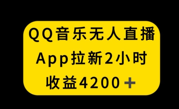 QQ音乐无人直播APP拉新，2小时收入4200，不封号新玩法【揭秘】-云帆项目库