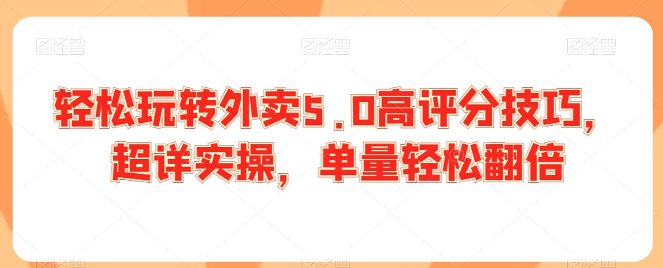 轻松玩转外卖5.0高评分技巧，超详实操，单量轻松翻倍-云帆项目库