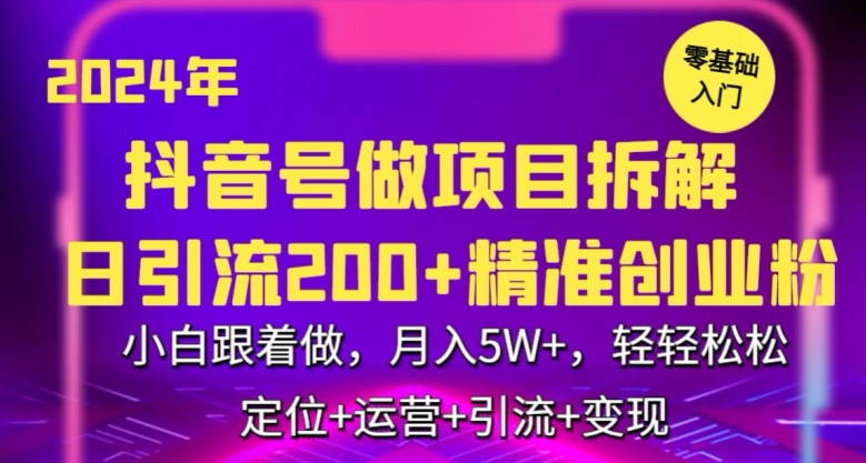 2024年抖音做项目拆解日引流300+创业粉，小白跟着做，月入5万，轻轻松松【揭秘】-云帆项目库