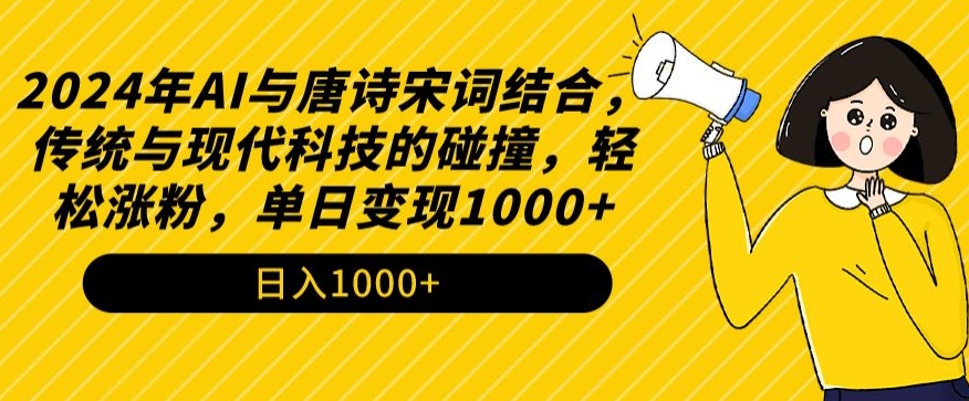 2024年AI与唐诗宋词结合，传统与现代科技的碰撞，轻松涨粉，单日变现1000+【揭秘】-云帆项目库