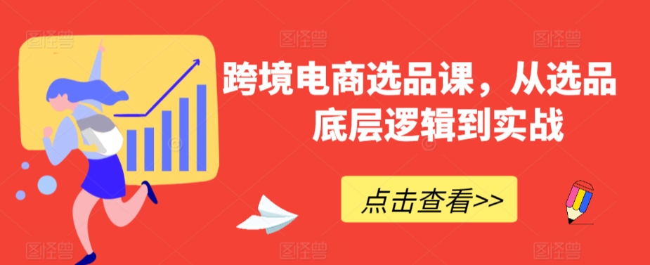 跨境电商选品课，从选品到底层逻辑到实战-云帆项目库