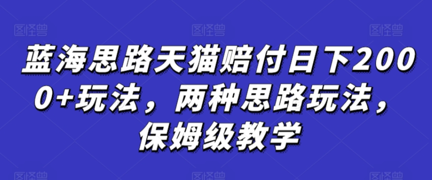 蓝海思路天猫赔付日下2000+玩法，两种思路玩法，保姆级教学【仅揭秘】-云帆项目库