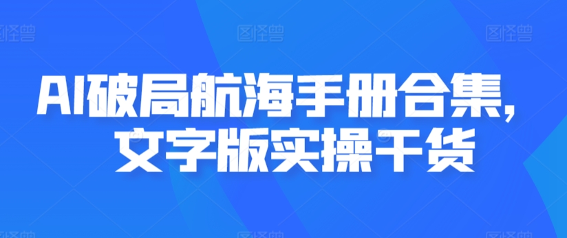 AI破局航海手册合集，文字版实操干货-云帆项目库