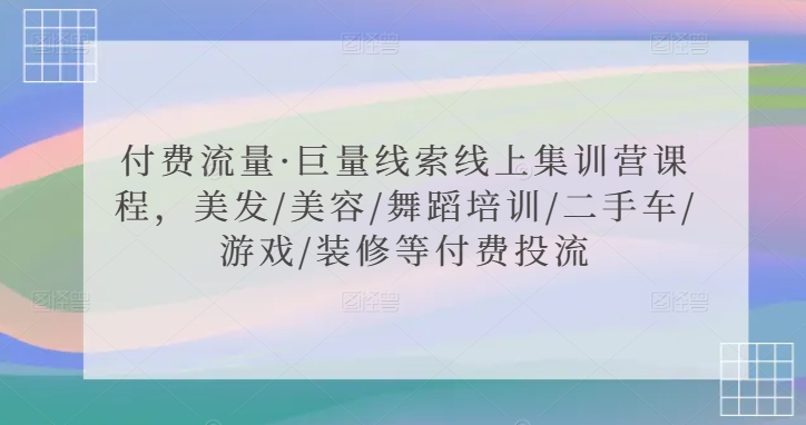 付费流量·巨量线索线上集训营课程，美发/美容/舞蹈培训/二手车/游戏/装修等付费投流-云帆项目库