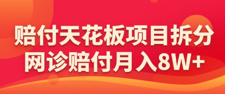 赔付天花板项目拆分，网诊赔付月入8W+-【仅揭秘】-云帆项目库