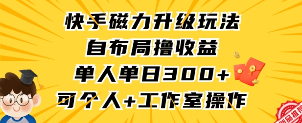 快手磁力升级玩法，自布局撸收益，单人单日300+，个人工作室均可操作【揭秘】-云帆项目库