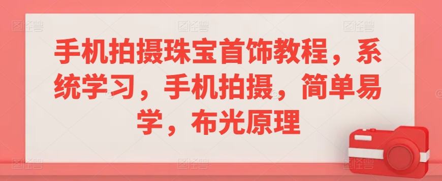 手机拍摄珠宝首饰教程，系统学习，手机拍摄，简单易学，布光原理-云帆项目库