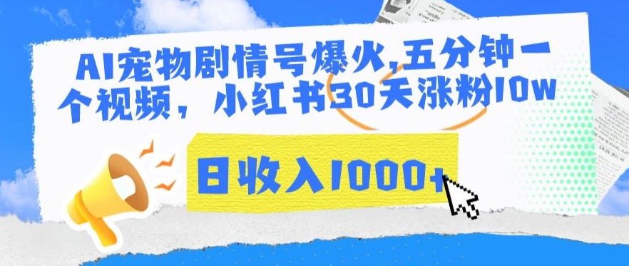 AI宠物剧情号爆火，五分钟一个视频，小红书30天涨粉10w，日收入1000+【揭秘】-云帆项目库