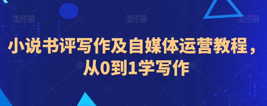 小说书评写作及自媒体运营教程，从0到1学写作-云帆项目库