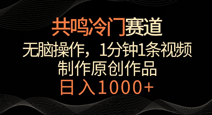 共鸣冷门赛道，无脑操作，一分钟一条视频，日入1000+【揭秘】-云帆项目库