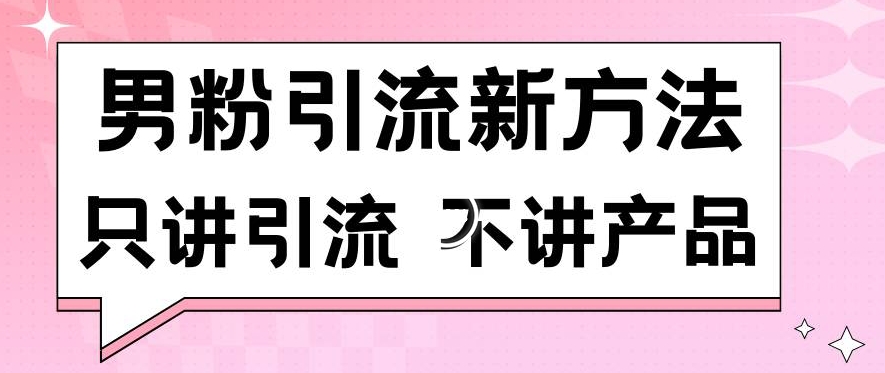 男粉引流新方法日引流100多个男粉只讲引流不讲产品不违规不封号【揭秘】-云帆项目库