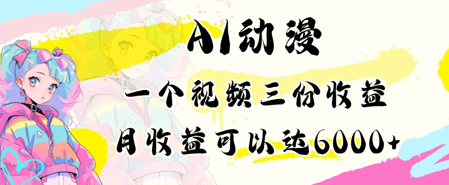 AI动漫教程做一个视频三份收益当月可产出6000多的收益小白可操作【揭秘】-云帆项目库