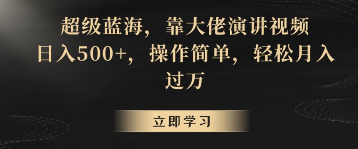 超级蓝海，靠大佬演讲视频，日入500+，操作简单，轻松月入过万【揭秘】-云帆项目库