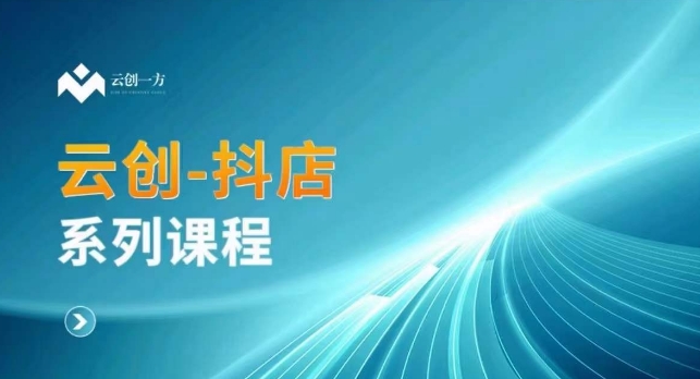 云创一方-抖店系列课，​抖店商城、商品卡、无货源等玩法-云帆项目库