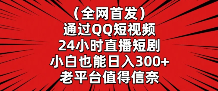 全网首发，通过QQ短视频24小时直播短剧，小白也能日入300+【揭秘】-云帆项目库