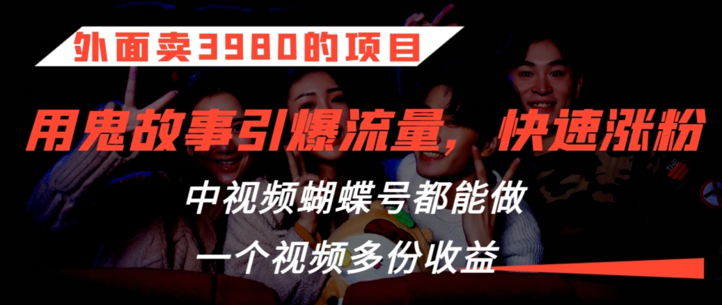 外面卖3980的项目，鬼故事引爆流量打法，中视频、蝴蝶号都能做，一个视频多份收益【揭秘】-云帆项目库