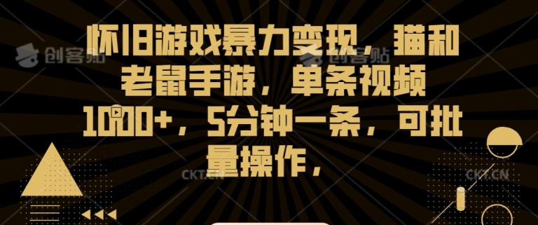 怀旧游戏暴力变现，猫和老鼠手游，单条视频1000+，5分钟一条，可批量操作【揭秘】-云帆项目库