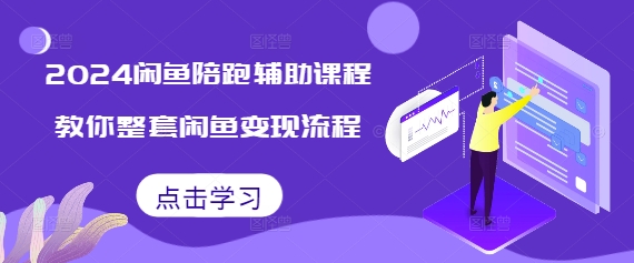 2024闲鱼陪跑辅助课程，教你整套闲鱼变现流程-云帆项目库