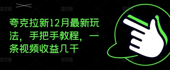 夸克拉新12月最新玩法，手把手教程，一条视频收益几千-云帆项目库