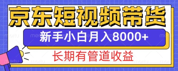 京东短视频带货新玩法，长期管道收益，新手也能月入8000+-云帆项目库