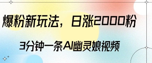 爆粉新玩法，3分钟一条AI幽灵娘视频，日涨2000粉丝，多种变现方式-云帆项目库