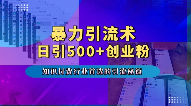 暴力引流术，专业知识付费行业首选的引流秘籍，一天暴流500+创业粉，五个手机流量接不完!-云帆项目库