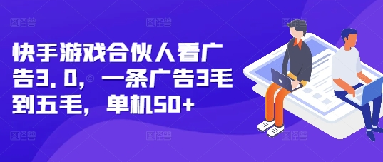 快手游戏合伙人看广告3.0，一条广告3毛到五毛，单机50+【揭秘】-云帆项目库