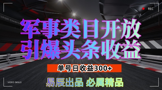 军事类目开放引爆头条收益，单号日入3张，新手也能轻松实现收益暴涨【揭秘】-云帆项目库