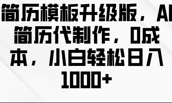 简历模板升级版，AI简历代制作，0成本，小白轻松日入多张-云帆项目库