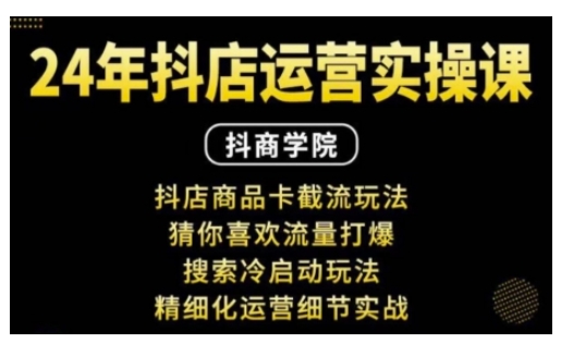 抖音小店运营实操课：抖店商品卡截流玩法，猜你喜欢流量打爆，搜索冷启动玩法，精细化运营细节实战-云帆项目库