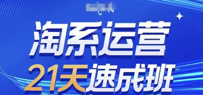 淘系运营21天速成班(更新24年12月)，0基础轻松搞定淘系运营，不做假把式-云帆项目库